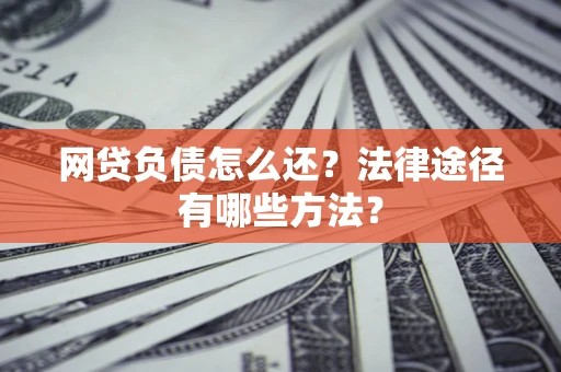 北京网贷负债怎么还？法律途径有哪些方法？