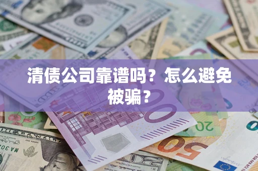 北京清债公司靠谱吗？怎么避免被骗？
