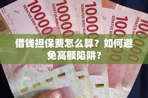 北京借钱担保费怎么算？如何避免高额陷阱？