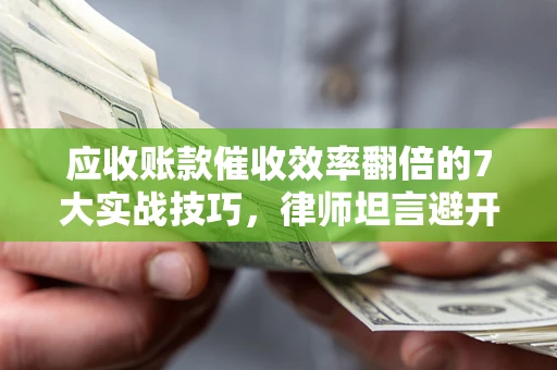 北京应收账款催收效率翻倍的7大实战技巧，律师坦言避开这些法律雷区最关键