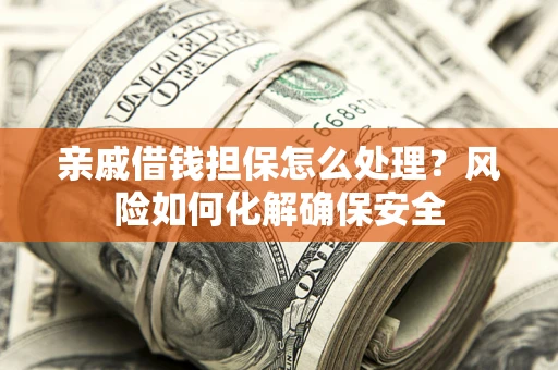 北京亲戚借钱担保怎么处理？风险如何化解确保安全