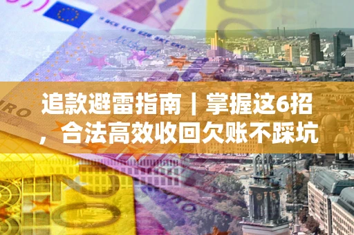 北京追款避雷指南｜掌握这6招，合法高效收回欠账不踩坑