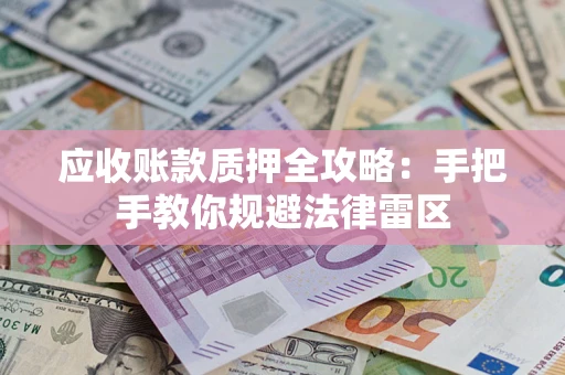 北京应收账款质押全攻略：手把手教你规避法律雷区