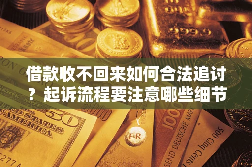 北京借款收不回来如何合法追讨？起诉流程要注意哪些细节？