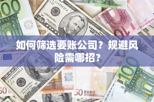 北京如何筛选要账公司？规避风险需哪招？