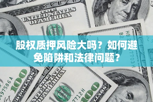 北京股权质押风险大吗？如何避免陷阱和法律问题？