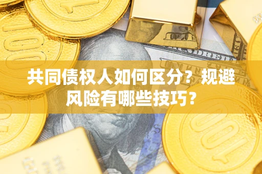 北京共同债权人如何区分？规避风险有哪些技巧？