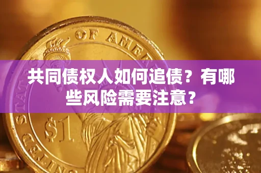 北京共同债权人如何追债？有哪些风险需要注意？