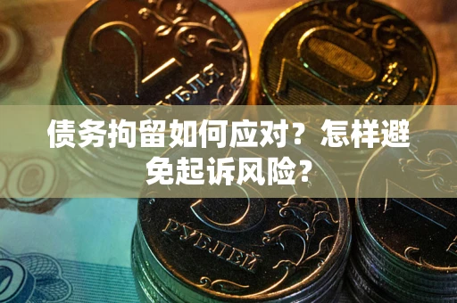北京债务拘留如何应对？怎样避免起诉风险？