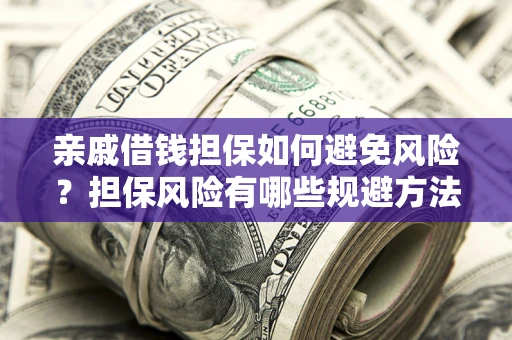 北京亲戚借钱担保如何避免风险？担保风险有哪些规避方法？