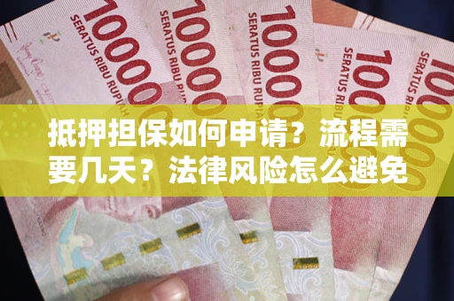 北京抵押担保如何申请？流程需要几天？法律风险怎么避免？避坑指南