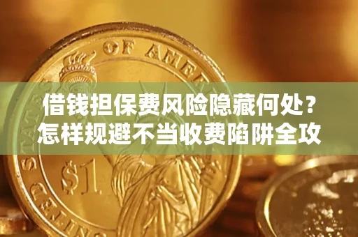 北京借钱担保费风险隐藏何处？怎样规避不当收费陷阱全攻略！
