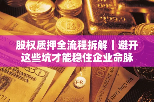 北京股权质押全流程拆解｜避开这些坑才能稳住企业命脉