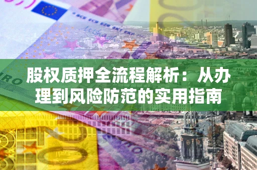 北京股权质押全流程解析：从办理到风险防范的实用指南