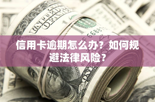 北京信用卡逾期怎么办？如何规避法律风险？