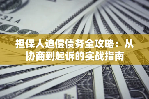 北京担保人追偿债务全攻略:从协商到起诉的实战指南 北京担保人追偿债务全攻略:从协商到起诉的实战指南