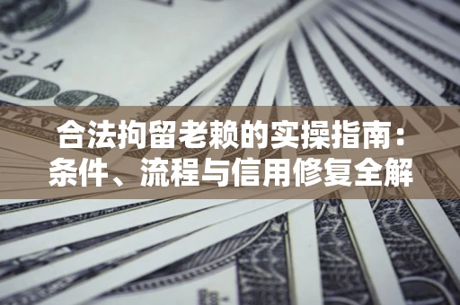 北京合法拘留老赖的实操指南：条件、流程与信用修复全解析