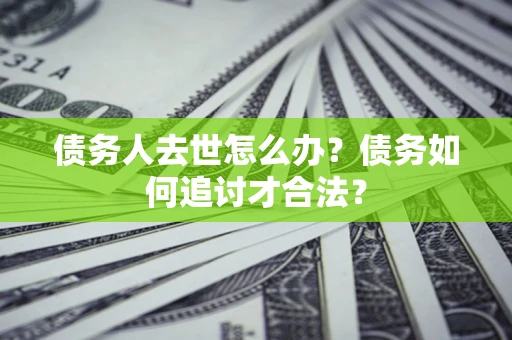北京债务人去世怎么办？债务如何追讨才合法？