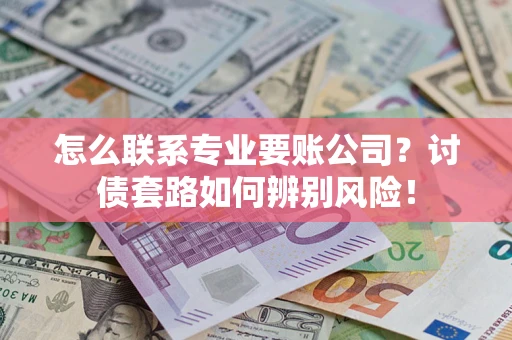 北京怎么联系专业要账公司？讨债套路如何辨别风险！