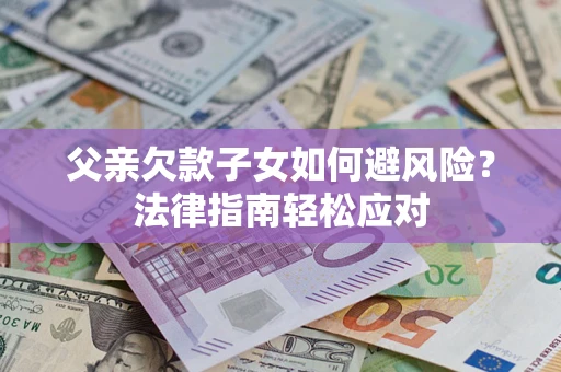 北京父亲欠款子女如何避风险？法律指南轻松应对
