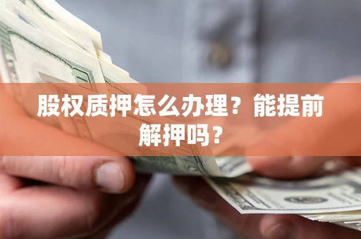 北京股权质押怎么办理？能提前解押吗？