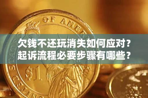 北京欠钱不还玩消失如何应对？起诉流程必要步骤有哪些？