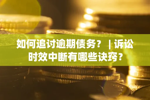 北京如何追讨逾期债务？ | 诉讼时效中断有哪些诀窍？