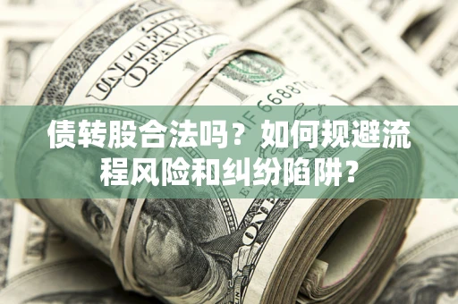 北京债转股合法吗？如何规避流程风险和纠纷陷阱？