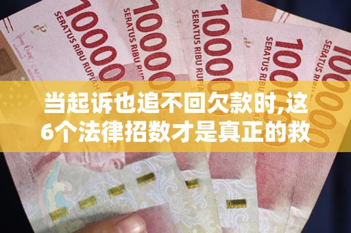 北京当起诉也追不回欠款时,这6个法律招数才是真正的救命稻草