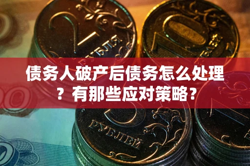北京债务人破产后债务怎么处理？有那些应对策略？