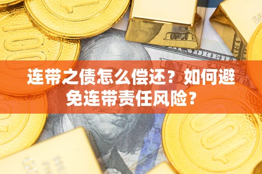 北京连带之债怎么偿还？如何避免连带责任风险？