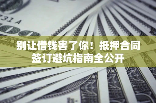 北京别让借钱害了你！抵押合同签订避坑指南全公开