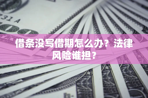 北京借条没写借期怎么办？法律风险谁担？