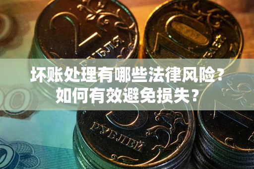 北京坏账处理有哪些法律风险？如何有效避免损失？
